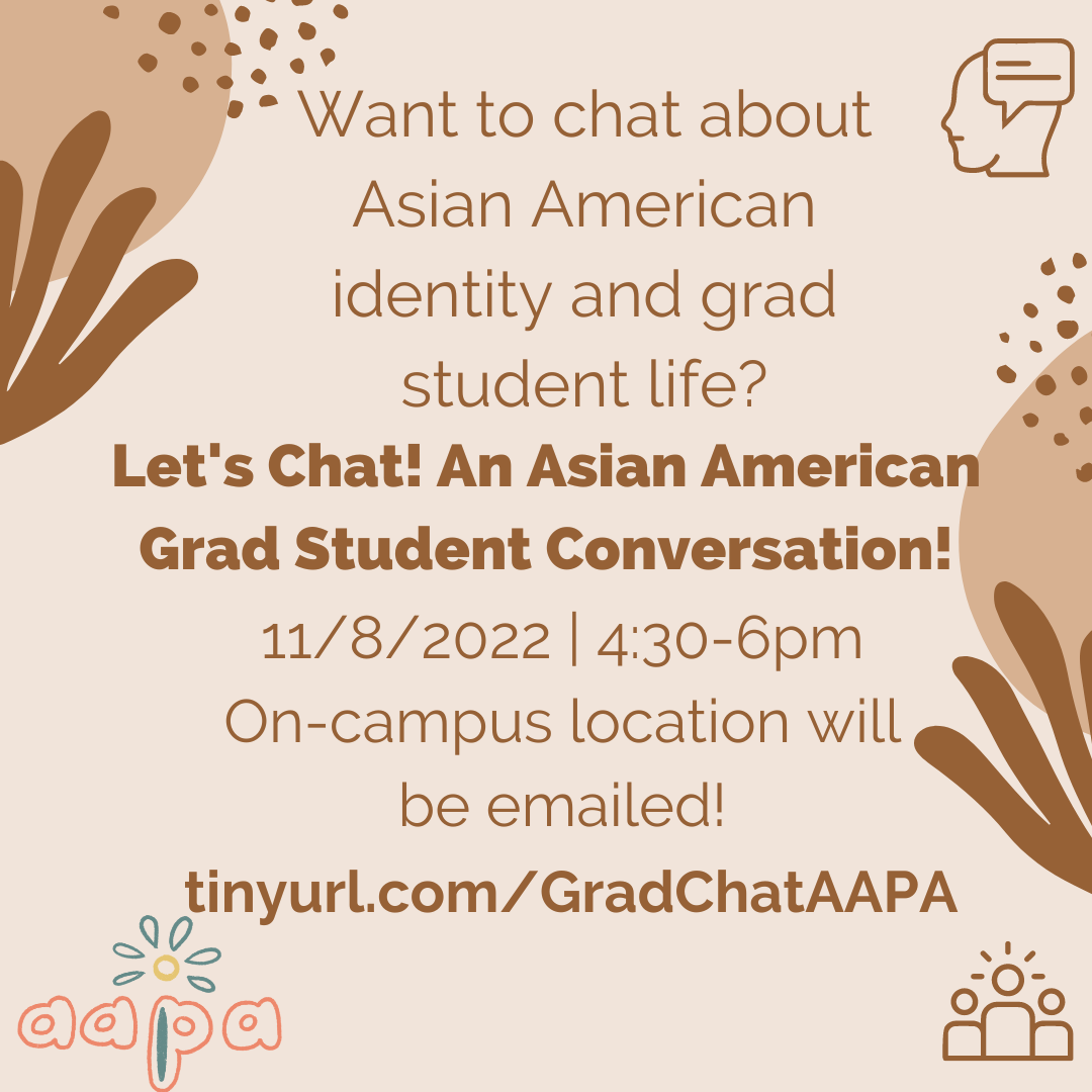 Light brown flyer with Asian American Political Activation program logo in bottom left reads “Want to chat about Asian American identity and grad student life? Let’s Chat! An Asian American Grad Student Conversation! 11/8/2022 | 4:30-6pm | On-campus locat