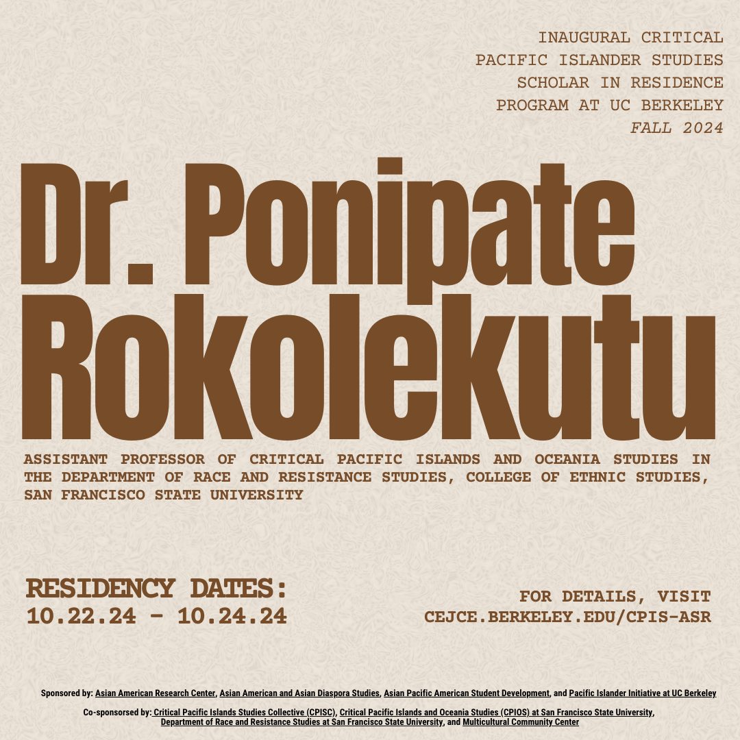 Textured beige flier with brown text that reads “INAUGURAL CRITICAL PACIFIC ISLANDER STUDIES SCHOLAR IN RESIDENCE PROGRAM AT UC BERKELEY FALL 2024” in the top left corner. Centered on the flier is bold text that reads “Ponipate Rokolekutu” followed by a s