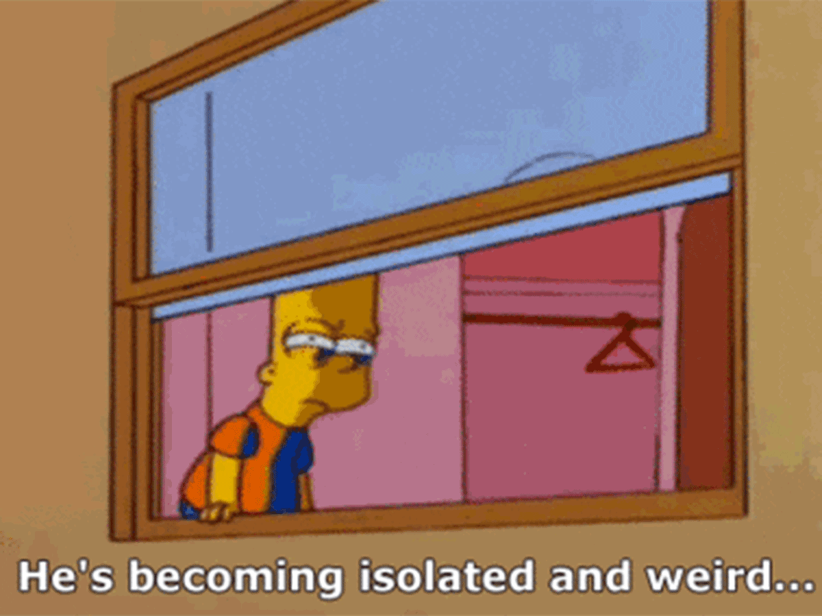 Gif of Bart Simpson pulling down curtain with text, "He's becoming isolated and weird..."